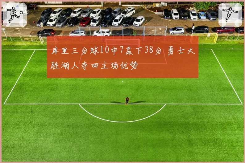 库里三分球10中7轰下38分 勇士大胜湖人夺回主场优势
