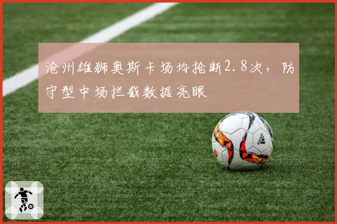 沧州雄狮奥斯卡场均抢断2.8次，防守型中场拦截数据亮眼