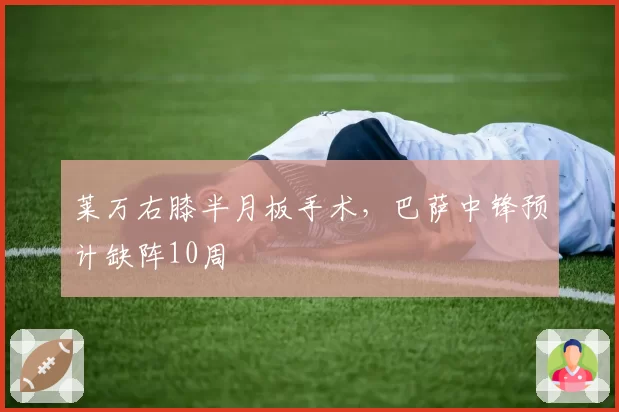 莱万右膝半月板手术，巴萨中锋预计缺阵10周