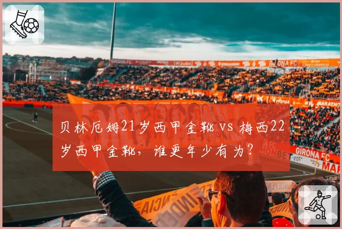 贝林厄姆21岁西甲金靴 vs 梅西22岁西甲金靴，谁更年少有为？