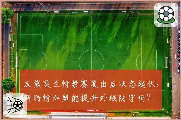 灰熊莫兰特禁赛复出后状态起伏，斯玛特加盟能提升外线防守吗？