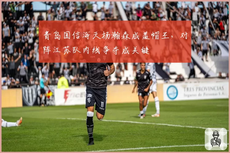 青岛国信海天杨瀚森成盖帽王，对阵江苏队内线争夺成关键