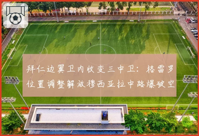 拜仁边翼卫内收变三中卫:格雷罗位置调整解放穆西亚拉中路爆破空间