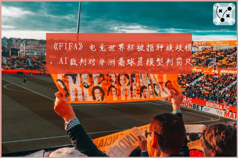 《FIFA》电竞世界杯被指种族歧视，AI裁判对非洲裔球员模型判罚尺度更严