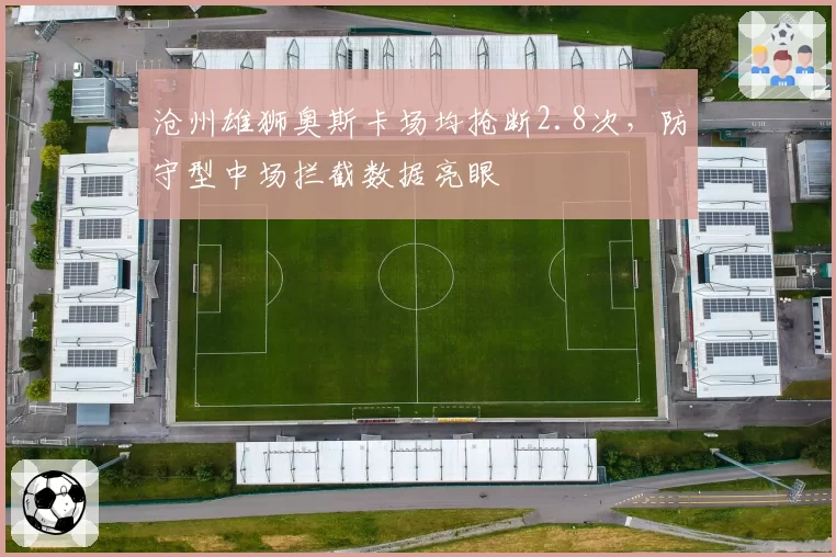 沧州雄狮奥斯卡场均抢断2.8次，防守型中场拦截数据亮眼