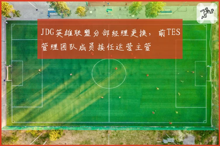 JDG英雄联盟分部经理更换，前TES管理团队成员接任运营主管