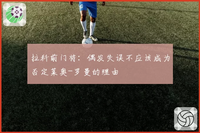 拉科前门将：偶发失误不应该成为否定莱奥-罗曼的理由