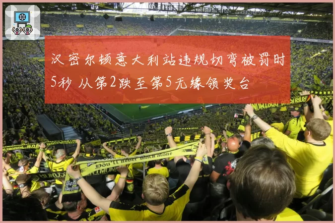 汉密尔顿意大利站违规切弯被罚时5秒 从第2跌至第5无缘领奖台