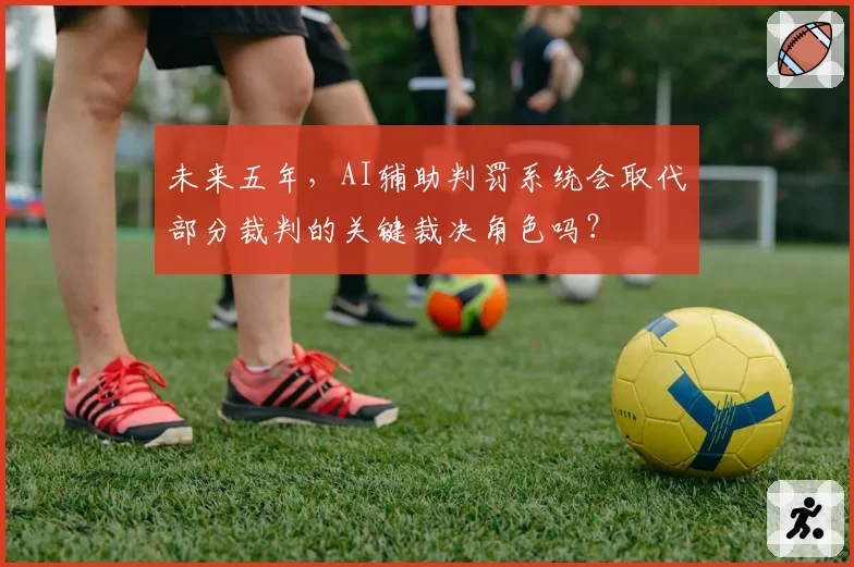未来五年，AI辅助判罚系统会取代部分裁判的关键裁决角色吗？