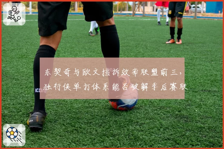 东契奇与欧文挡拆效率联盟前三，独行侠单打体系能否破解季后赛联防陷阱？
