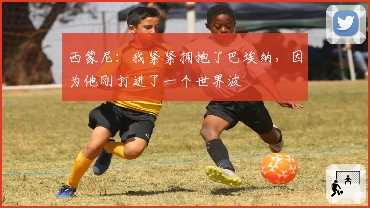 西蒙尼:我紧紧拥抱了巴埃纳,因为他刚打进了一个世界波