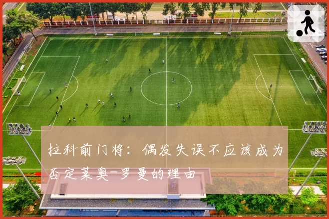 拉科前门将:偶发失误不应该成为否定莱奥-罗曼的理由