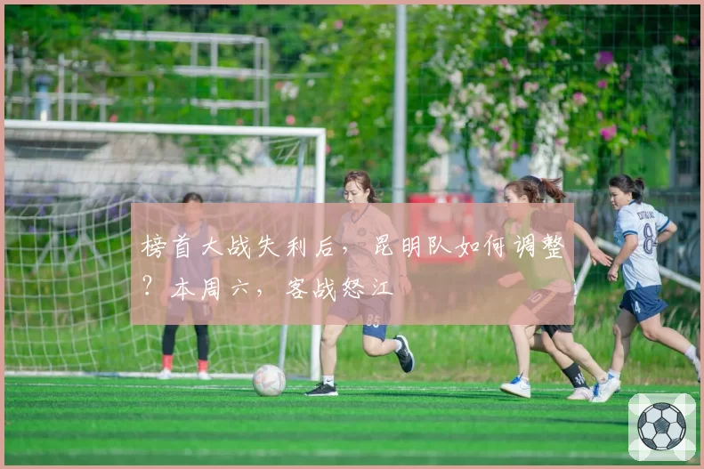 榜首大战失利后，昆明队如何调整？本周六，客战怒江