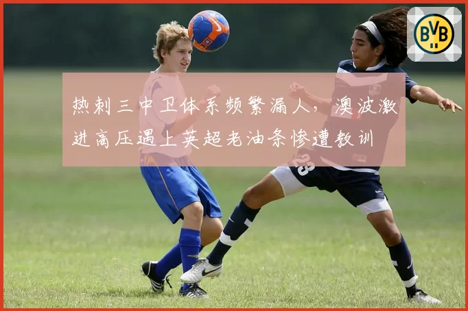 热刺三中卫体系频繁漏人，澳波激进高压遇上英超老油条惨遭教训