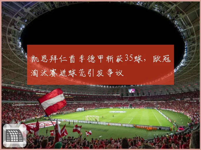 凯恩拜仁首季德甲斩获35球,欧冠淘汰赛进球荒引发争议