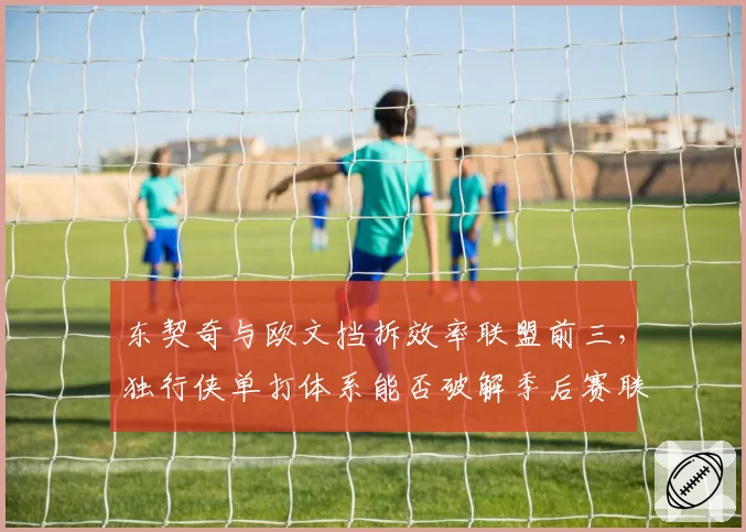 东契奇与欧文挡拆效率联盟前三，独行侠单打体系能否破解季后赛联防陷阱？