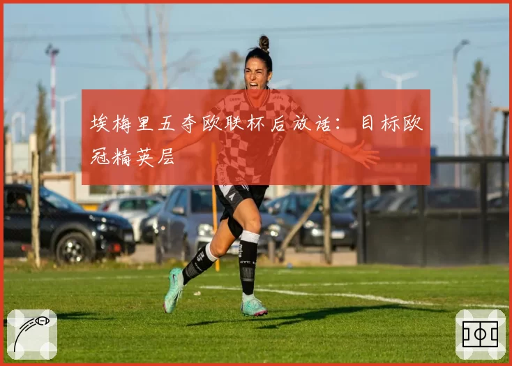 埃梅里五夺欧联杯后放话：目标欧冠精英层