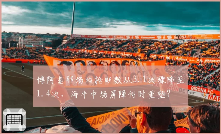 博阿基耶场均抢断数从3.1次骤降至1.4次,海牛中场屏障何时重塑?